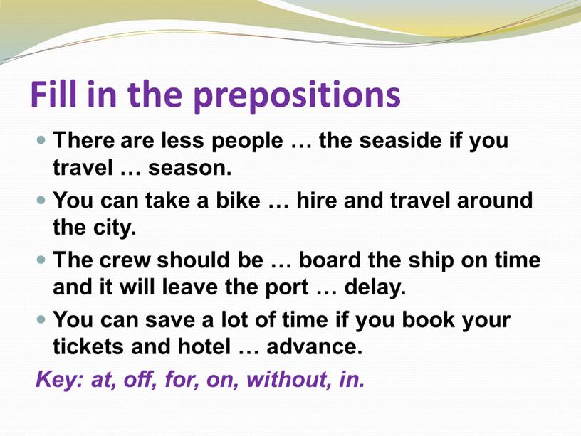 Fill in the prepositions There are less people … the seaside if you travel … season