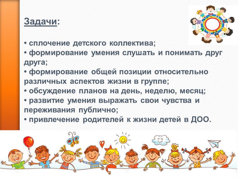 Задачи : • сплочение детского коллектива; • формирование умения слушать и понимать друг друга; • формирование общей позиции относительно различных аспектов жизни в группе; •…