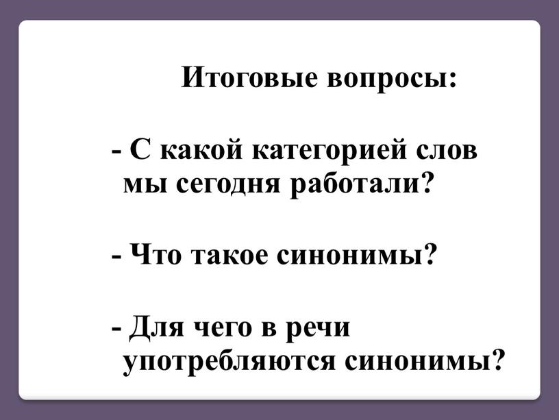 Итоговые вопросы: - С какой категорией слов мы сегодня работали? -