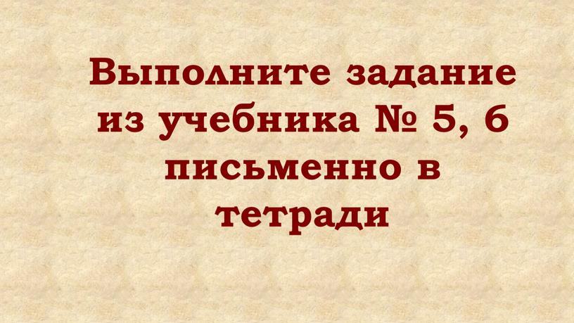 Выполните задание из учебника № 5, 6 письменно в тетради