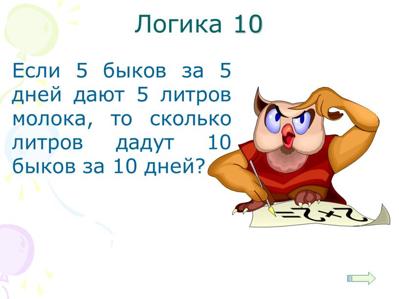 Логика 10 Если 5 быков за 5 дней дают 5 литров молока, то сколько литров дадут 10 быков за 10 дней?