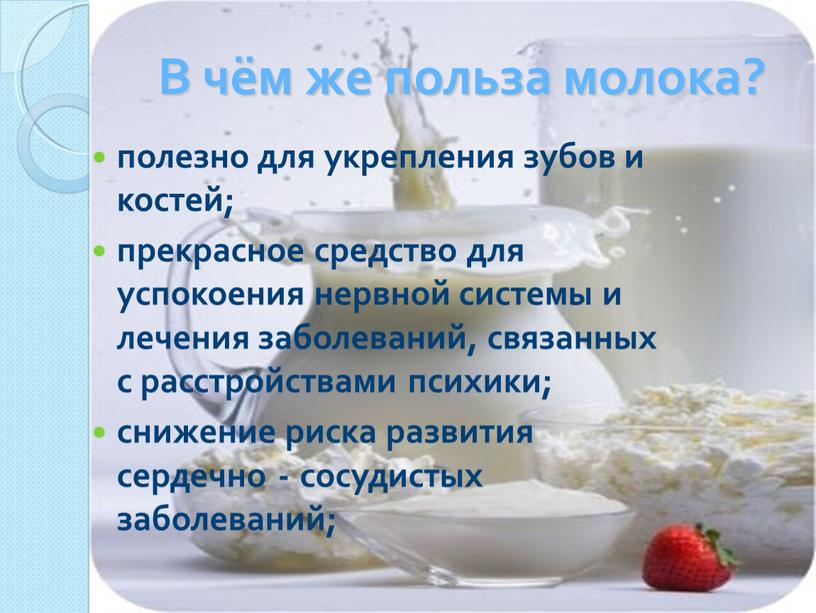 В чём же польза молока? полезно для укрепления зубов и костей; прекрасное средство для успокоения нервной системы и лечения заболеваний, связанных с расстройствами психики; снижение…