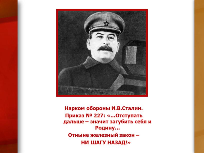 Нарком обороны И.В.Сталин. Приказ № 227: «…Отступать дальше – значит загубить себя и