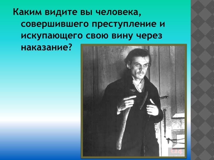 Каким видите вы человека, совершившего преступление и искупающего свою вину через наказание?