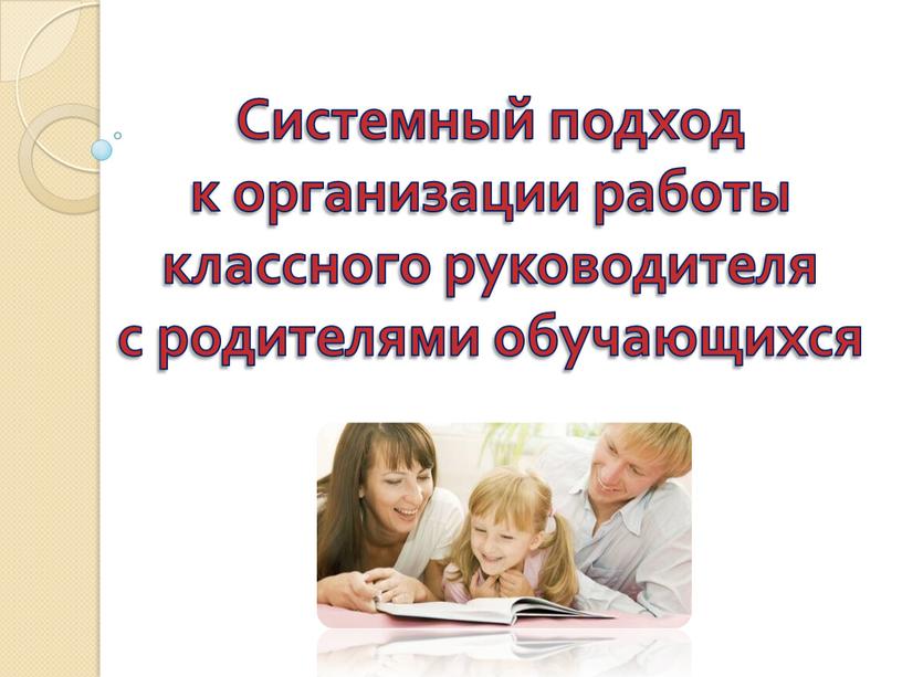 Системный подход к организации работы классного руководителя с родителями обучающихся