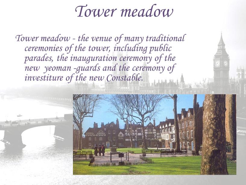 Tower meadow Tower meadow - the venue of many traditional ceremonies of the tower, including public parades, the inauguration ceremony of the new yeoman -guards…