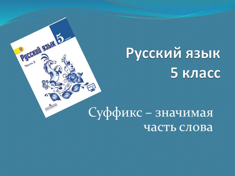 Русский язык 5 класс Суффикс – значимая часть слова