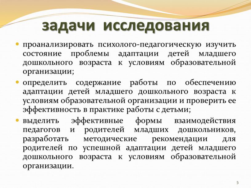 задачи исследования проанализировать психолого-педагогическую изучить состояние проблемы адаптации детей младшего дошкольного возраста к условиям образовательной организации; определить содержание работы по обеспечению адаптации детей младшего дошкольного…