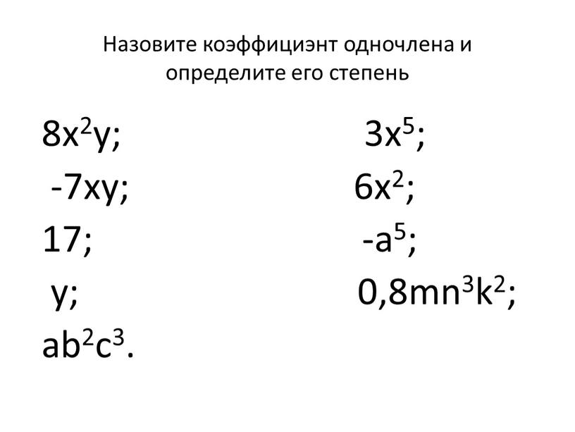 Назовите коэффициэнт одночлена и определите его степень 8x2y; 3x5; -7xy; 6x2; 17; -a5; y; 0,8mn3k2; ab2c3