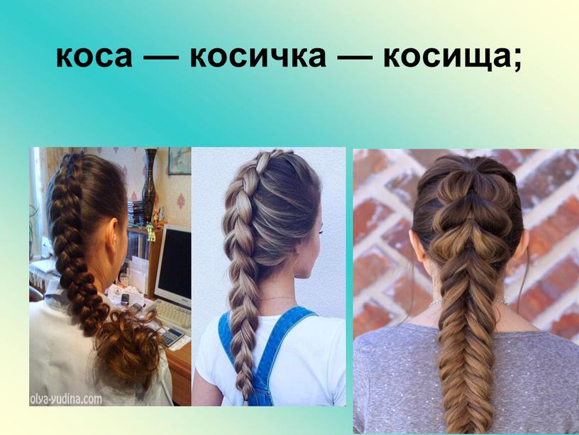 коса — косичка — косища;