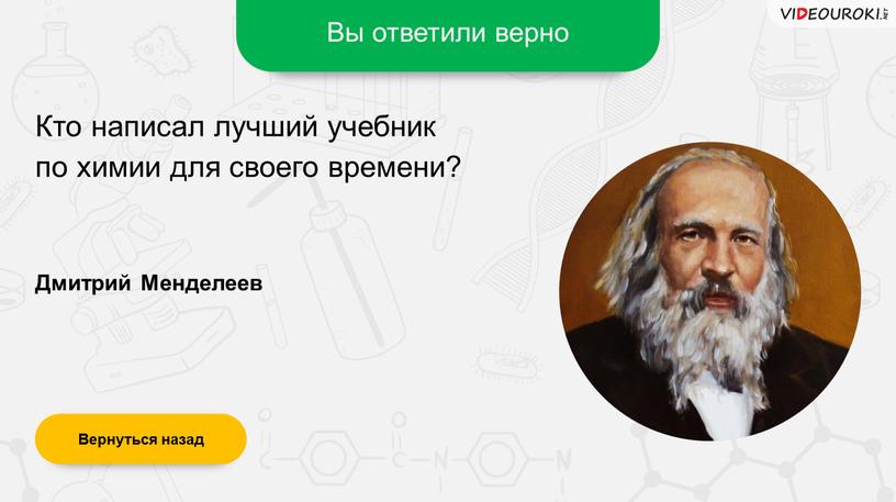 Вы ответили верно Дмитрий Менделеев