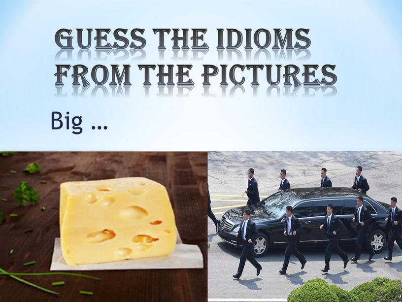 Big … Guess the idioms from the pictures