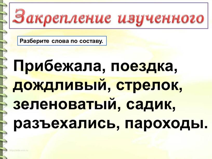 Разберите слова по составу. Прибежала, поездка, дождливый, стрелок, зеленоватый, садик, разъехались, пароходы