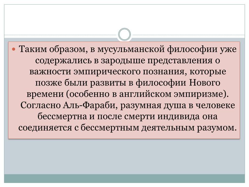 Таким образом, в мусульманской философии уже содержались в зародыше представления о важности эмпирического познания, которые позже были развиты в философии