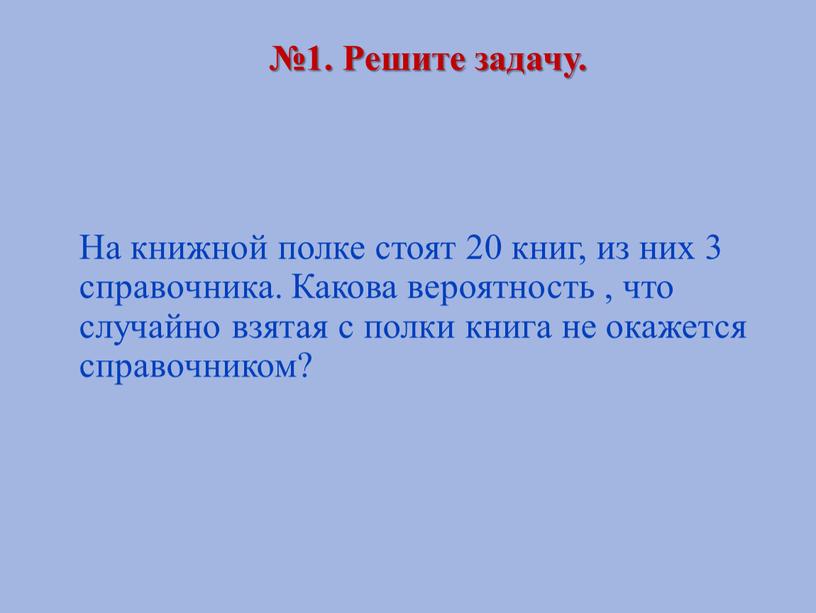 Решите задачу. На книжной полке стоят 20 книг, из них 3 справочника