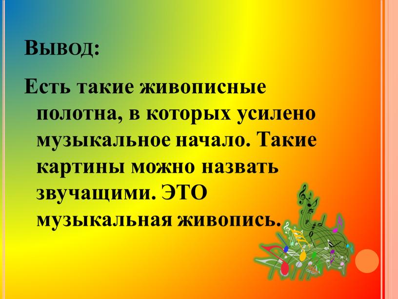 Вывод: Есть такие живописные полотна, в которых усилено музыкальное начало