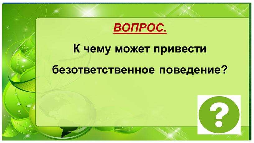 ВОПРОС. К чему может привести безответственное поведение?