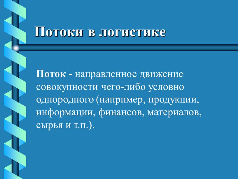 Потоки в логистике Поток - направленное движение совокупности чего-либо условно однородного (например, продукции, информации, финансов, материалов, сырья и т