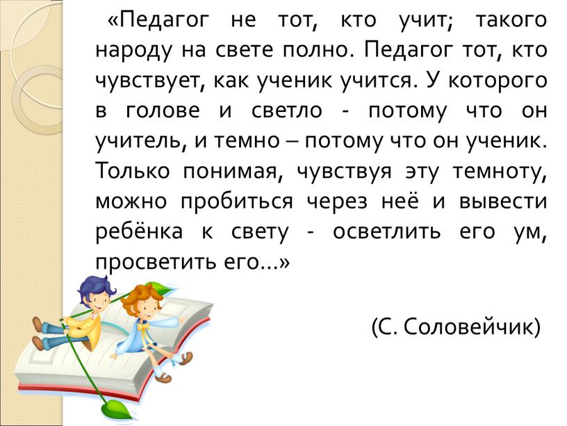 Педагог не тот, кто учит; такого народу на свете полно