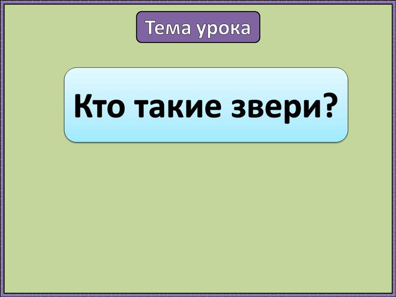 Тема урока Кто такие звери?