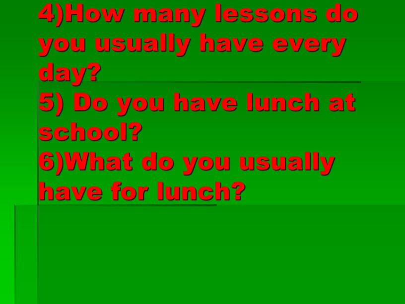 How many lessons do you usually have every day? 5)