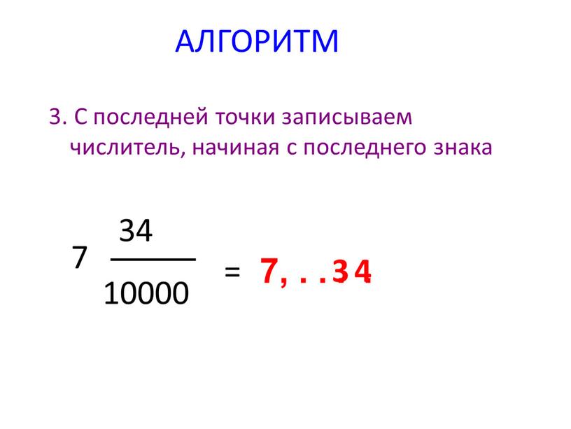 АЛГОРИТМ 3. С последней точки записываем числитель, начиная с последнего знака 7 34 10000 = 7,