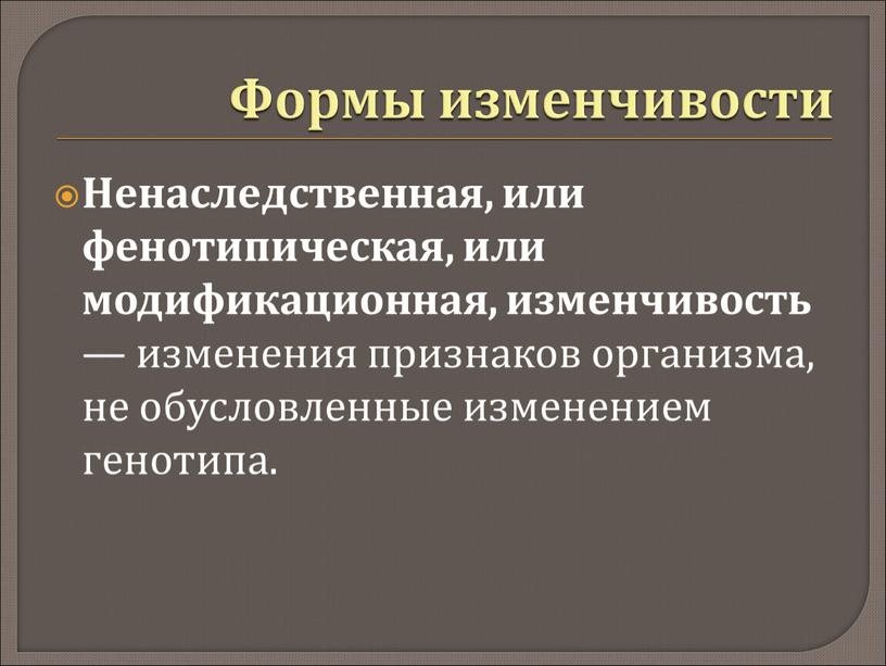 Ненаследственная, или фенотипическая, или модификационная, изменчивость — изменения признаков организма, не обусловленные изменением генотипа