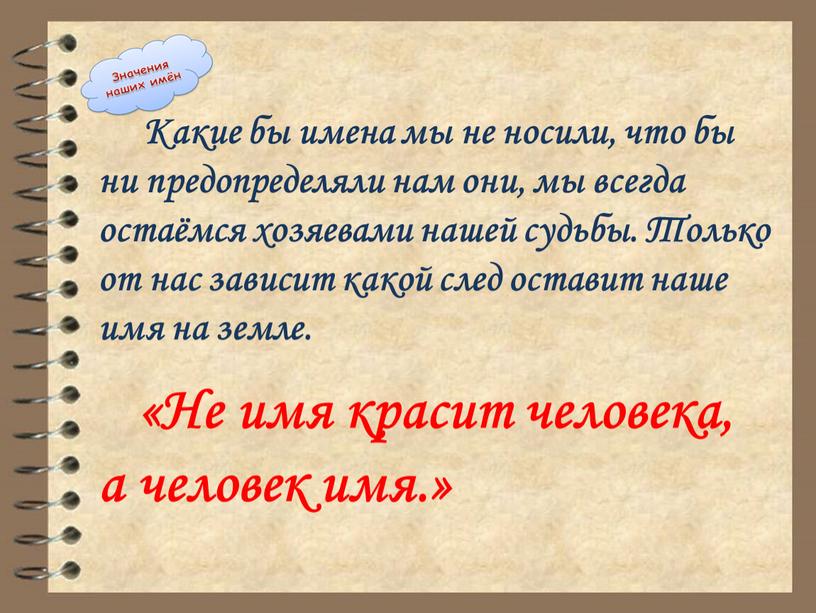 Какие бы имена мы не носили, что бы ни предопределяли нам они, мы всегда остаёмся хозяевами нашей судьбы