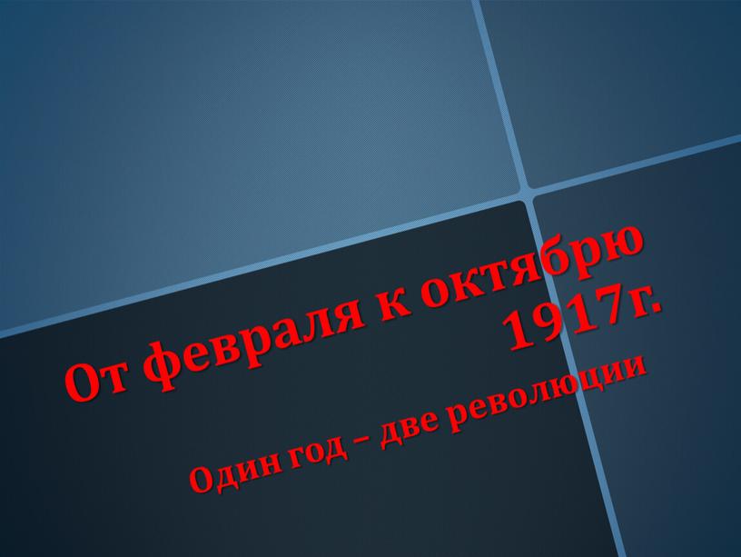 От февраля к октябрю 1917г. Один год – две революции