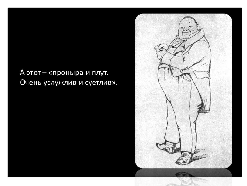 А этот – «проныра и плут. Очень услужлив и суетлив»