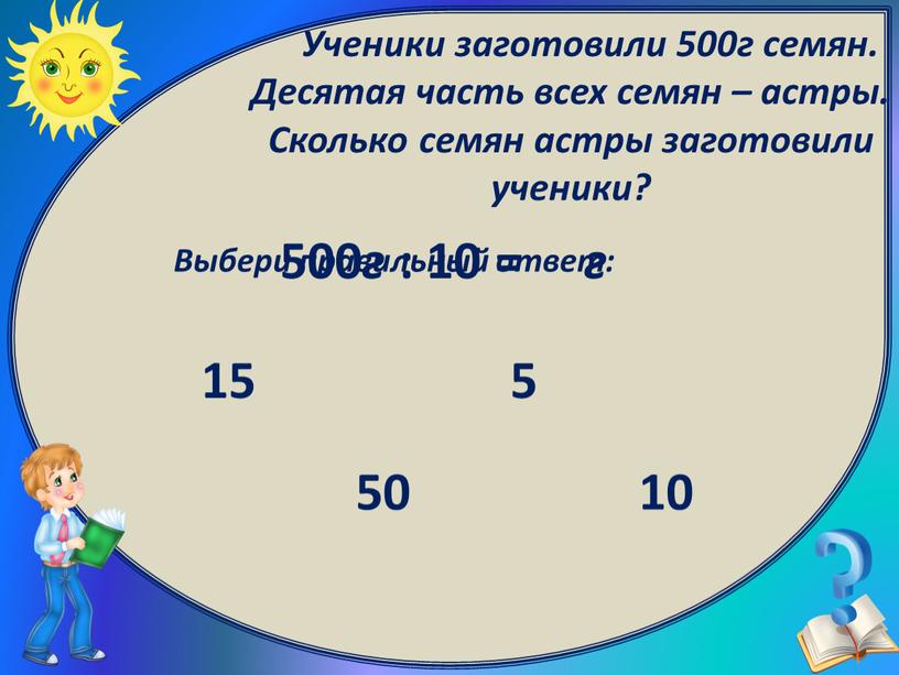 Выбери правильный ответ: 50 15 10 5 500 г : 10 = г