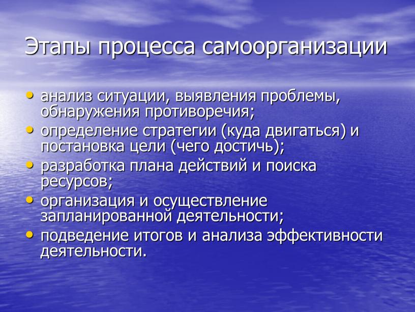 Этапы процесса самоорганизации анализ ситуации, выявления проблемы, обнаружения противоречия; определение стратегии (куда двигаться) и постановка цели (чего достичь); разработка плана действий и поиска ресурсов; организация…