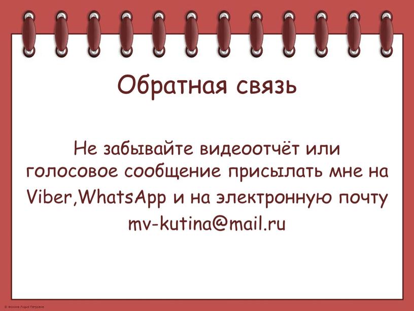 Обратная связь Не забывайте видеоотчёт или голосовое сообщение присылать мне на