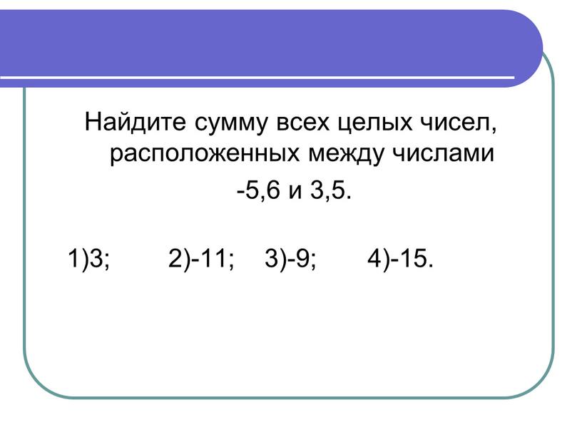 Найдите сумму всех целых чисел, расположенных между числами -5,6 и 3,5