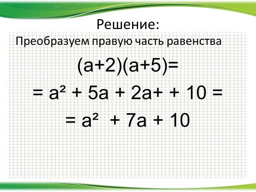 Решение: Преобразуем правую часть равенства (а+2)(а+5)= = а² + 5а + 2а+ + 10 = = а² + 7а + 10