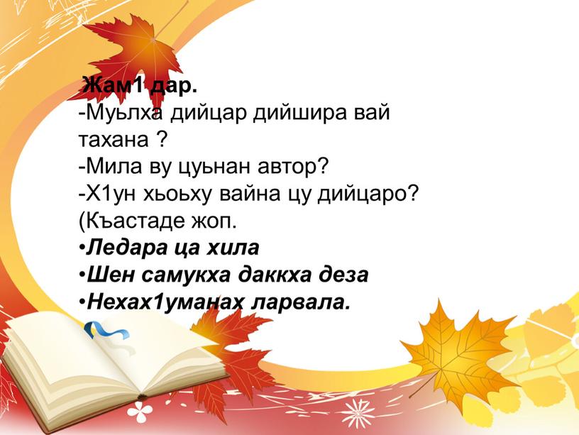 Жам1 дар. -Муьлха дийцар дийшира вай тахана ? -Мила ву цуьнан автор? -Х1ун хьоьху вайна цу дийцаро? (Къастаде жоп