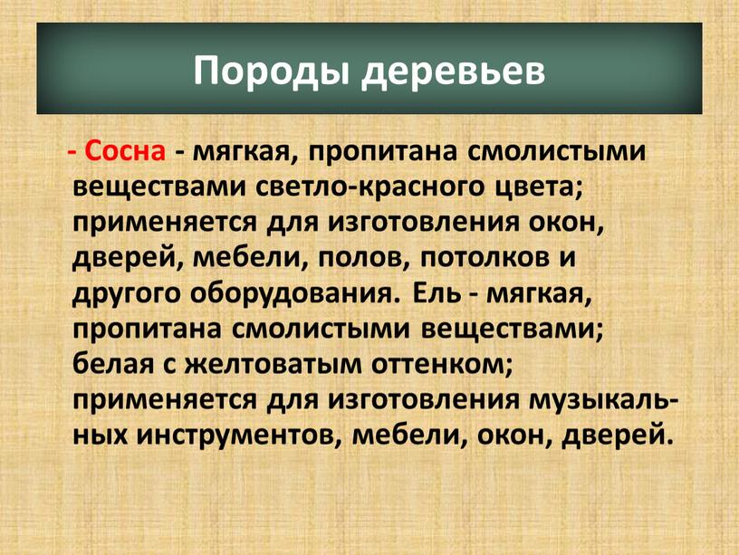 Породы деревьев - Сосна - мягкая, пропитана смолистыми веществами светло-красного цвета; применяется для изготовления окон, дверей, мебели, полов, потолков и другого оборудования