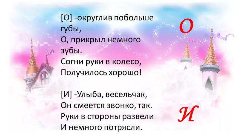 О] -округлив побольше губы, О, прикрыл немного зубы