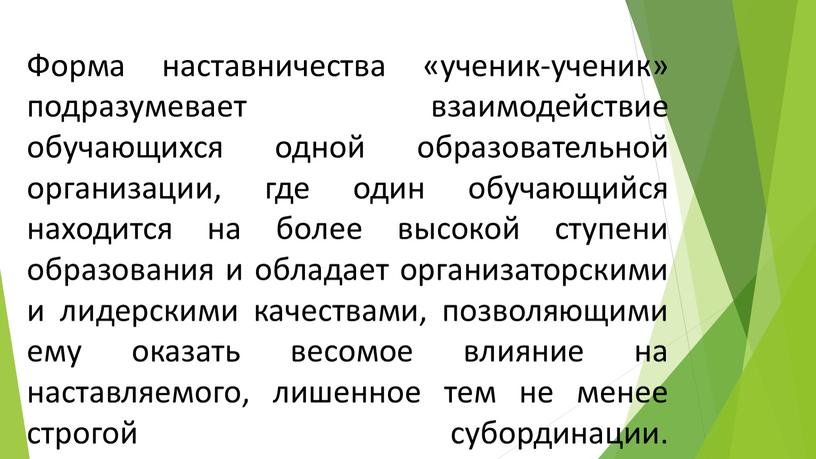 Форма наставничества «ученик-ученик» подразумевает взаимодействие обучающихся одной образовательной организации, где один обучающийся находится на более высокой ступени образования и обладает организаторскими и лидерскими качествами, позволяющими…