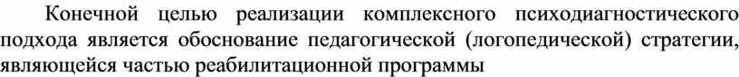 Конечной целью реализации комплексного психодиагностического подхода является обоснование педагогической (логопедической) стратегии, являющейся частью реабилитационной программы