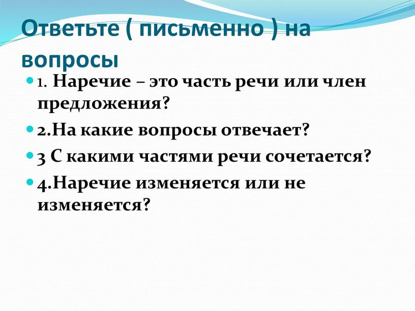 Наречие изменяется или нет. Письменно ответь на вопросы. Ответь письменно