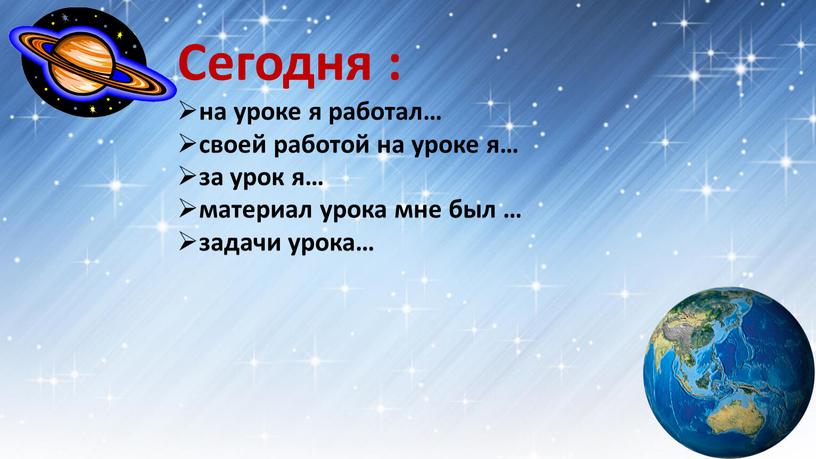 Сегодня : на уроке я работал… своей работой на уроке я… за урок я… материал урока мне был … задачи урока…