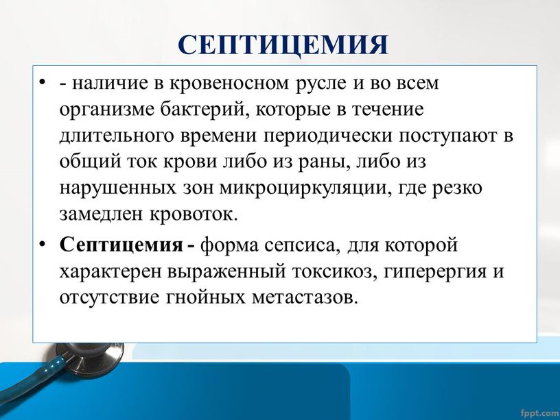 СЕПТИЦЕМИЯ - наличие в кровеносном русле и во всем организме бактерий, которые в течение длительного времени периодически поступают в общий ток крови либо из раны,…