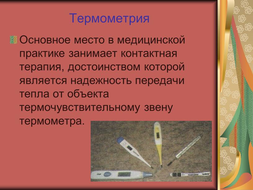 Термометрия Основное место в медицинской практике занимает контактная терапия, достоинством которой является надежность передачи тепла от объекта термочувствительному звену термометра