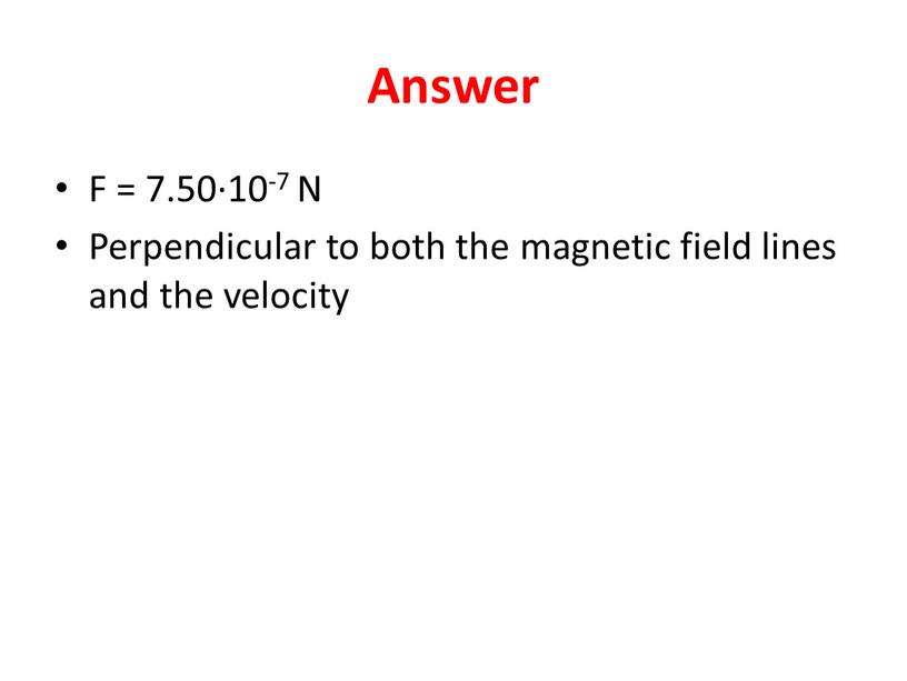 Answer F = 7.50∙10-7 N Perpendicular to both the magnetic field lines and the velocity