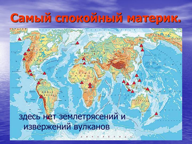 Самый спокойный материк. здесь нет землетрясений и извержений вулканов