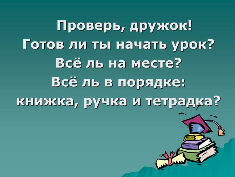 Проверь, дружок! Готов ли ты начать урок?