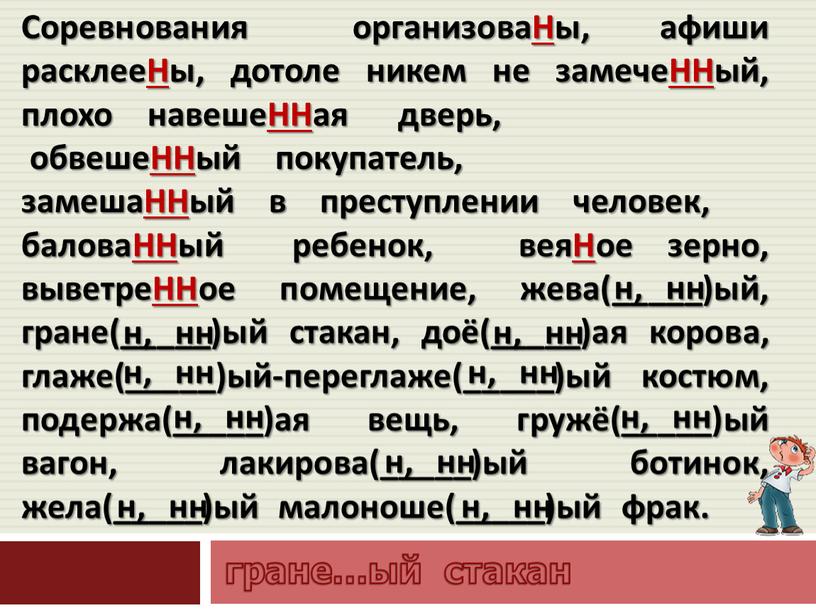 Соревнования организоваНы, афиши расклееНы, дотоле никем не замечеННый, плохо навешеННая дверь, обвешеННый покупатель, замешаННый в преступлении человек, баловаННый ребенок, веяНое зерно, выветреННое помещение, жева(_____)ый, гране(_____)ый…