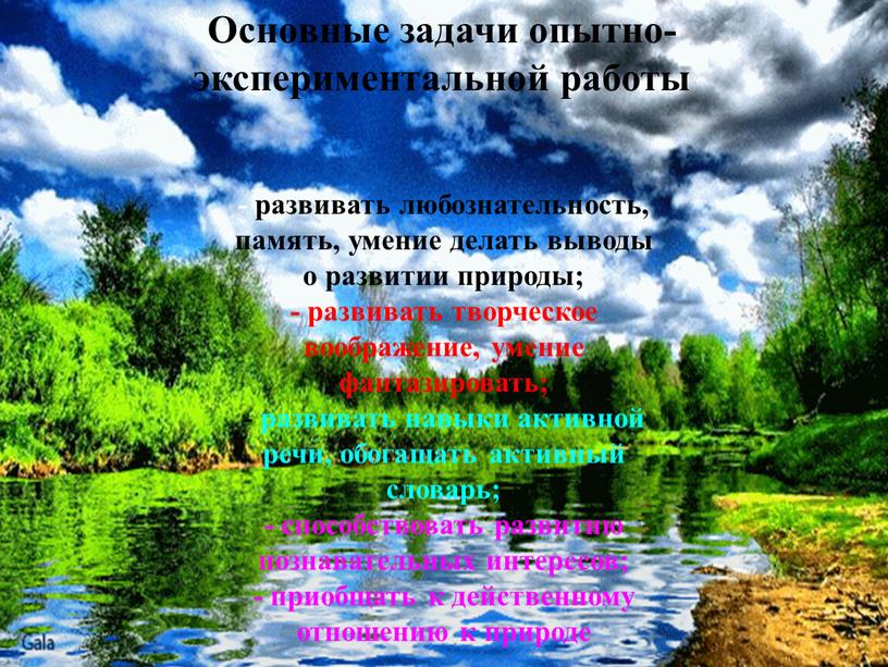 Основные задачи опытно-экспериментальной работы - развивать любознательность, память, умение делать выводы о развитии природы; - развивать творческое воображение, умение фантазировать; - развивать навыки активной речи,…