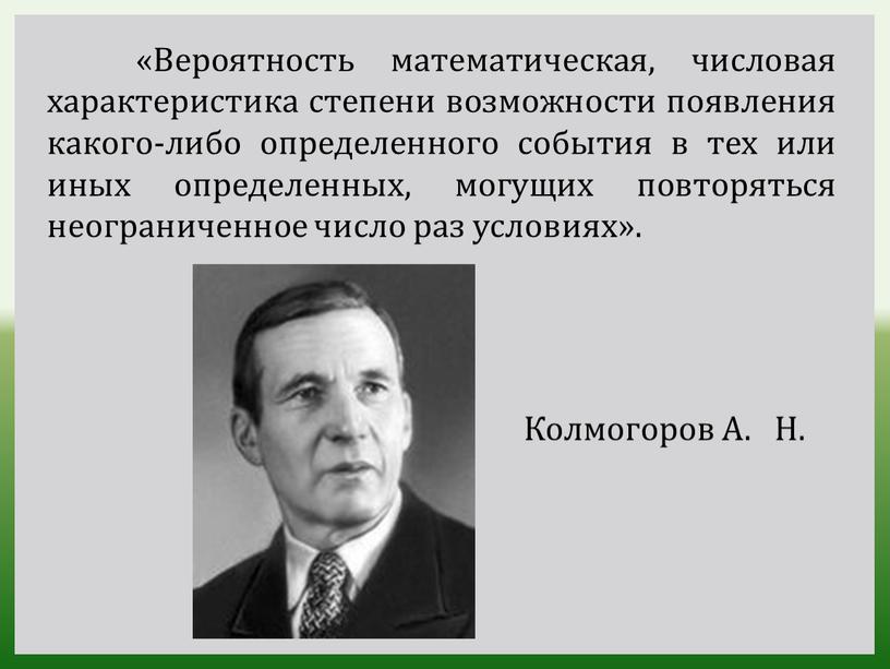 Вероятность математическая, числовая характеристика степени возможности появления какого-либо определенного события в тех или иных определенных, могущих повторяться неограниченное число раз условиях»